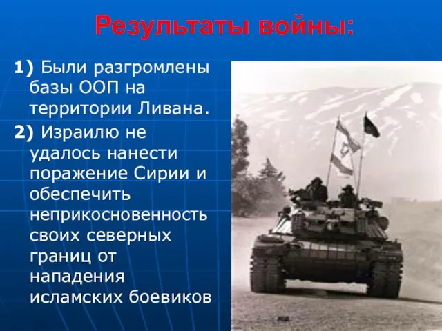 Результаты войны: 1) Были разгромлены базы ООП на территории Ливана. 2) Израилю