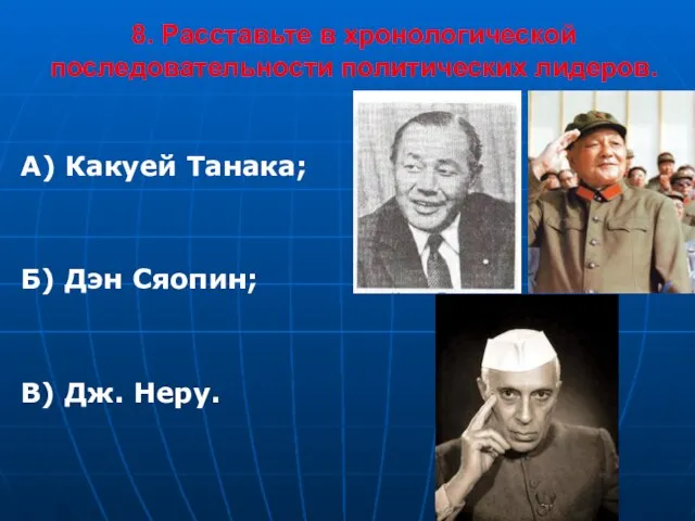 8. Расставьте в хронологической последовательности политических лидеров. А) Какуей Танака; Б) Дэн Сяопин; В) Дж. Неру.