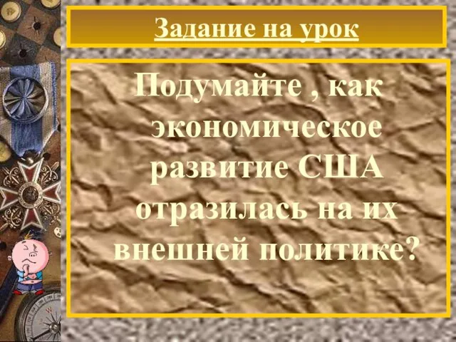 Задание на урок Подумайте , как экономическое развитие США отразилась на их внешней политике?