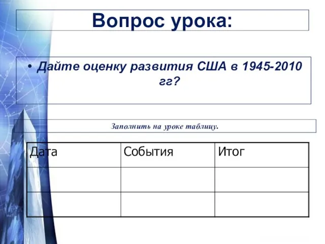 Вопрос урока: Дайте оценку развития США в 1945-2010 гг? Заполнить на уроке таблицу.