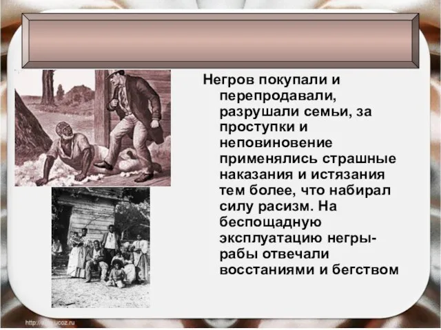 Негров покупали и перепродавали, разрушали семьи, за проступки и неповиновение применялись страшные