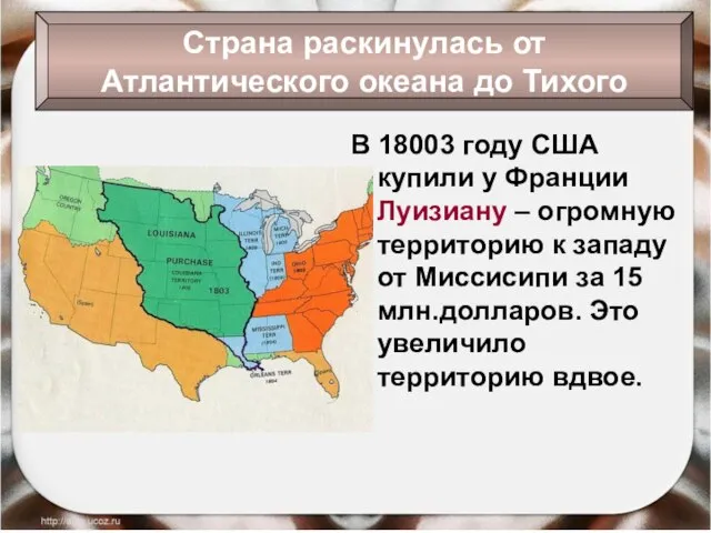 В 18003 году США купили у Франции Луизиану – огромную территорию к