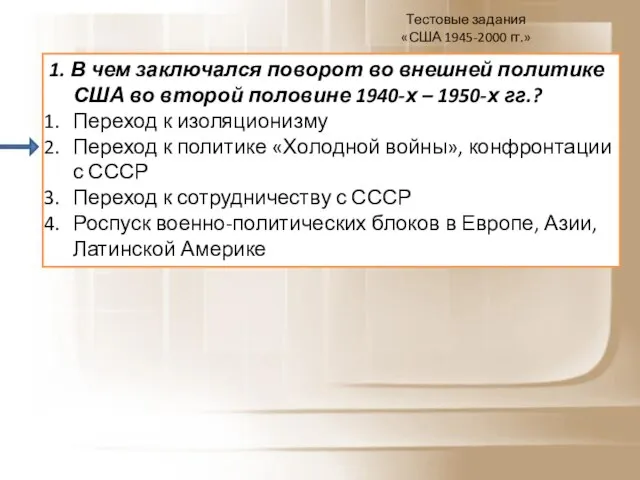 Тестовые задания «США 1945-2000 гг.» 1. В чем заключался поворот во внешней