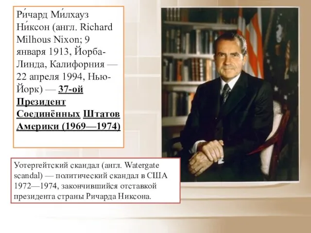 Ри́чард Ми́лхауз Ни́ксон (англ. Richard Milhous Nixon; 9 января 1913, Йорба-Линда, Калифорния