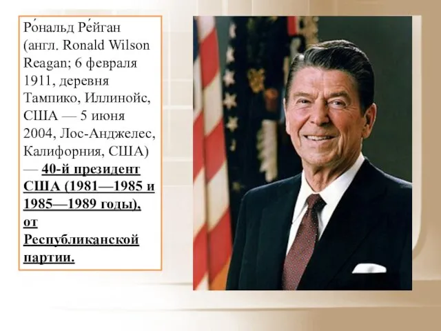 Ро́нальд Ре́йган (англ. Ronald Wilson Reagan; 6 февраля 1911, деревня Тампико, Иллинойс,