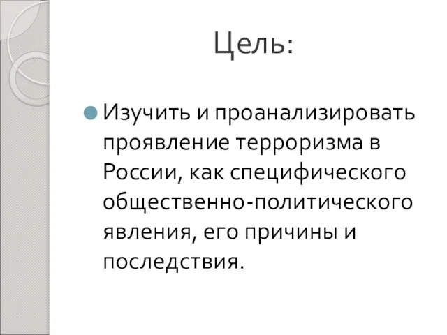 Цель: Изучить и проанализировать проявление терроризма в России, как специфического общественно-политического явления, его причины и последствия.