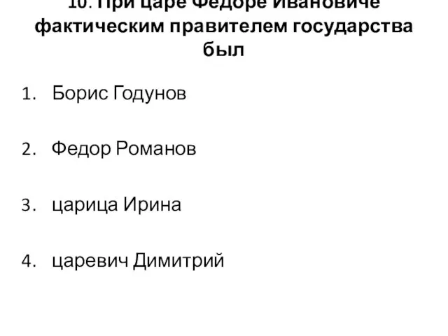 10. При царе Федоре Ивановиче фактическим правителем государства был Борис Годунов Федор