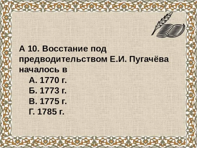 А 10. Восстание под предводительством Е.И. Пугачёва началось в А. 1770 г.