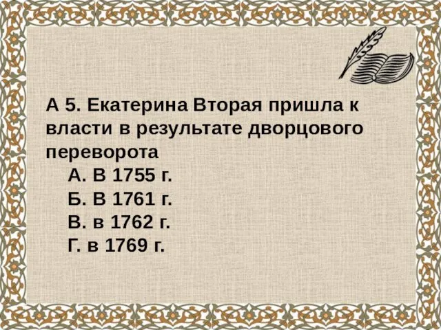 А 5. Екатерина Вторая пришла к власти в результате дворцового переворота А.