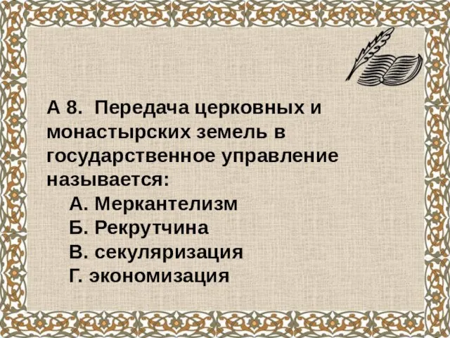 А 8. Передача церковных и монастырских земель в государственное управление называется: А.