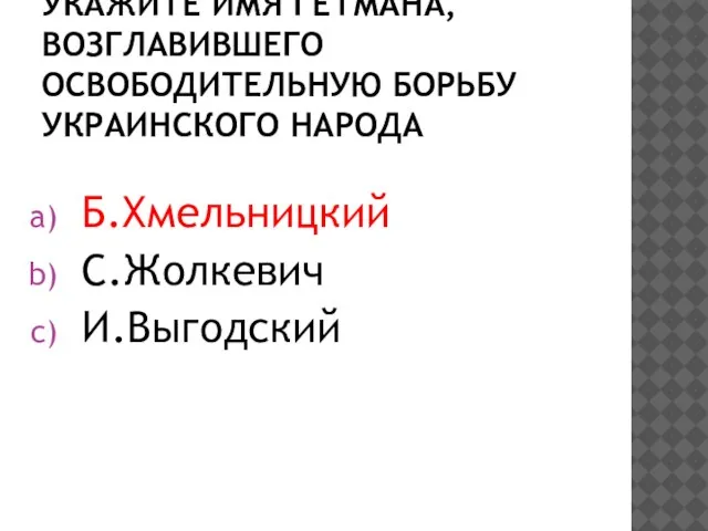 Укажите имя гетмана, возглавившего освободительную борьбу украинского народа Б.Хмельницкий С.Жолкевич И.Выгодский