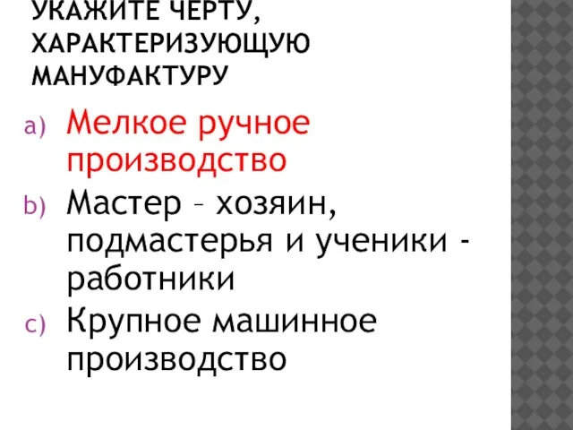 Укажите черту, характеризующую мануфактуру Мелкое ручное производство Мастер – хозяин, подмастерья и