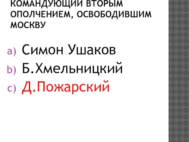 Командующий вторым ополчением, освободившим Москву Симон Ушаков Б.Хмельницкий Д.Пожарский