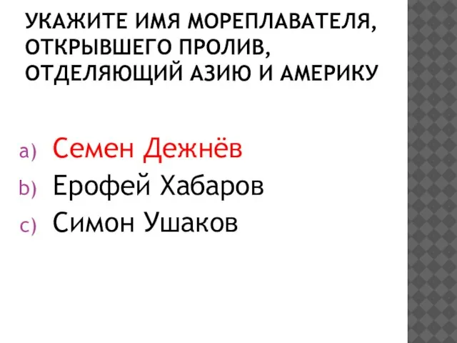 Укажите имя мореплавателя, открывшего пролив, отделяющий Азию и Америку Семен Дежнёв Ерофей Хабаров Симон Ушаков