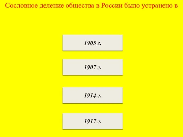 Сословное деление общества в России было устранено в 1917 г. 1914 г. 1907 г. 1905 г.