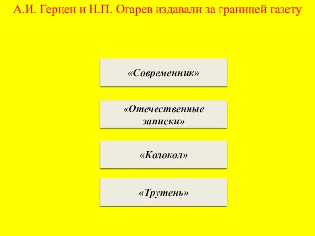 А.И. Герцен и Н.П. Огарев издавали за границей газету «Современник» «Отечественные записки» «Колокол» «Трутень»