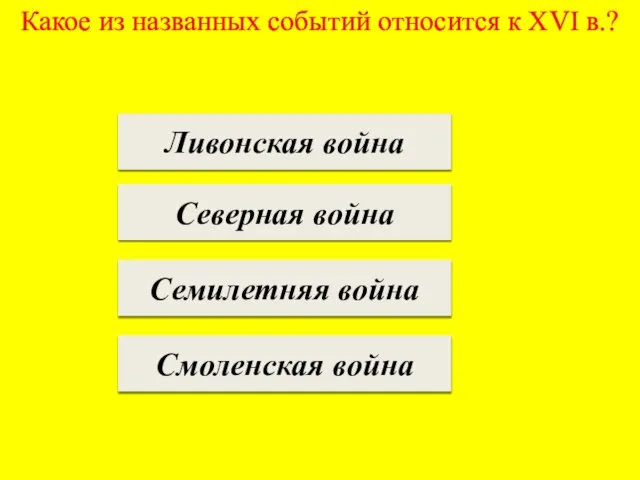 Какое из названных событий относится к XVI в.? Ливонская война Северная война Семилетняя война Смоленская война