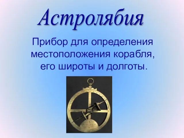 Прибор для определения местоположения корабля, его широты и долготы. Астролябия