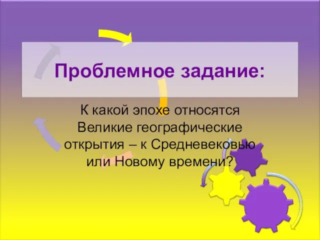 Проблемное задание: К какой эпохе относятся Великие географические открытия – к Средневековью или Новому времени?