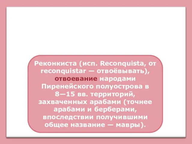 Объединение Испании Реконкиста (исп. Reconquista, от reconquistar — отвоёвывать), отвоевание народами Пиренейского