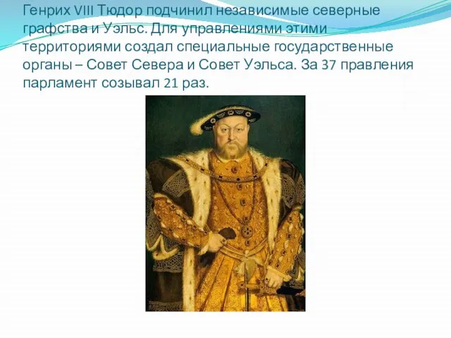 Генрих VIII Тюдор подчинил независимые северные графства и Уэльс. Для управлениями этими