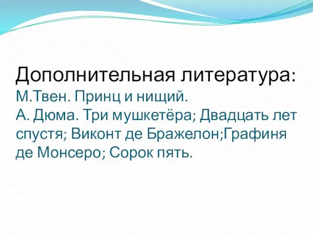 Дополнительная литература: М.Твен. Принц и нищий. А. Дюма. Три мушкетёра; Двадцать лет