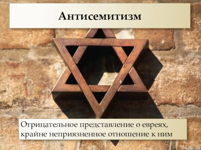 Антисемитизм Отрицательное представление о евреях, крайне неприязненное отношение к ним