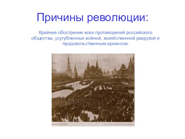 Причины революции: Крайнее обострение всех противоречий российского общества, усугубленных войной, хозяйственной разрухой и продовольственным кризисом.