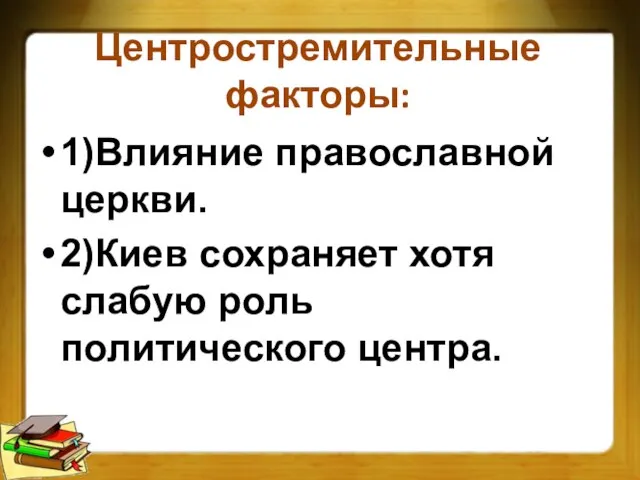 Центростремительные факторы: 1)Влияние православной церкви. 2)Киев сохраняет хотя слабую роль политического центра.