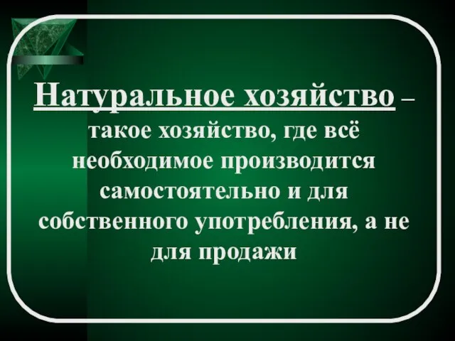 Натуральное хозяйство – такое хозяйство, где всё необходимое производится самостоятельно и для