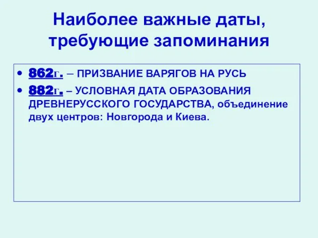 Наиболее важные даты, требующие запоминания 862г. – ПРИЗВАНИЕ ВАРЯГОВ НА РУСЬ 882г.