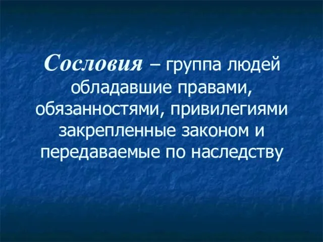 Сословия – группа людей обладавшие правами, обязанностями, привилегиями закрепленные законом и передаваемые по наследству