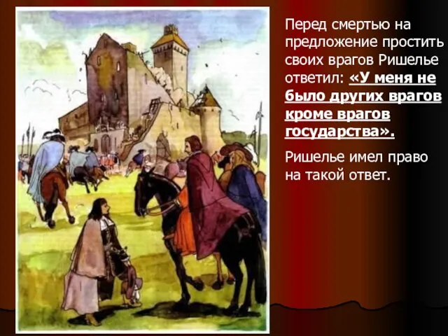 Перед смертью на предложение простить своих врагов Ришелье ответил: «У меня не