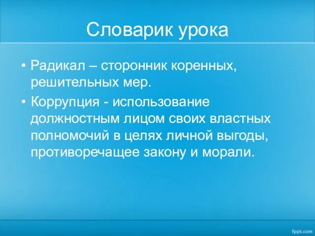 Словарик урока Радикал – сторонник коренных, решительных мер. Коррупция - использование должностным