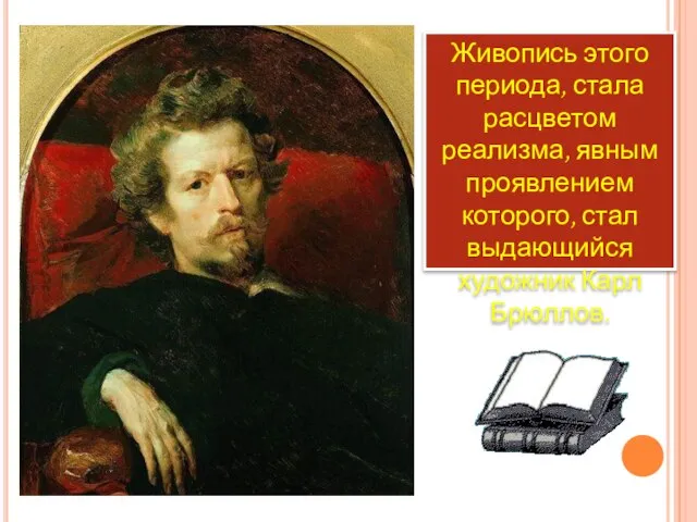 Живопись этого периода, стала расцветом реализма, явным проявлением которого, стал выдающийся художник Карл Брюллов.