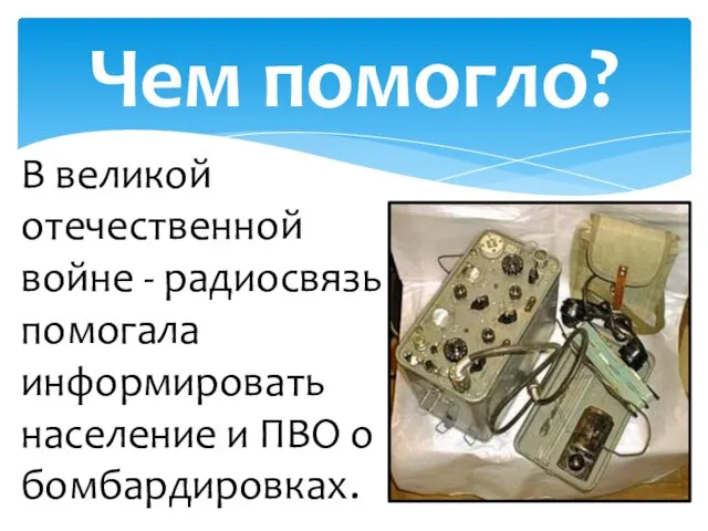 Чем помогло? В великой отечественной войне - радиосвязь помогала информировать население и ПВО о бомбардировках.