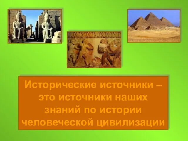 Исторические источники – это источники наших знаний по истории человеческой цивилизации