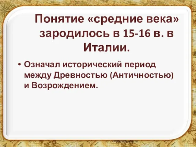 Понятие «средние века» зародилось в 15-16 в. в Италии. Означал исторический период