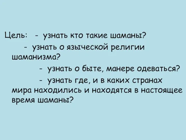 Цель: - узнать кто такие шаманы? - узнать о языческой религии шаманизма?