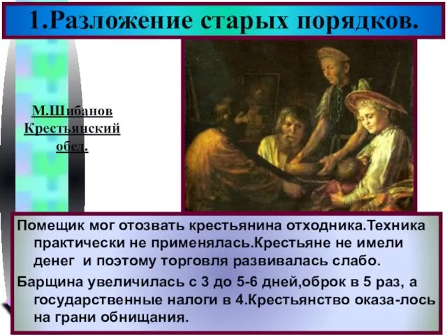 1.Разложение старых порядков. М.Шибанов Крестьянский обед. Помещик мог отозвать крестьянина отходника.Техника практически