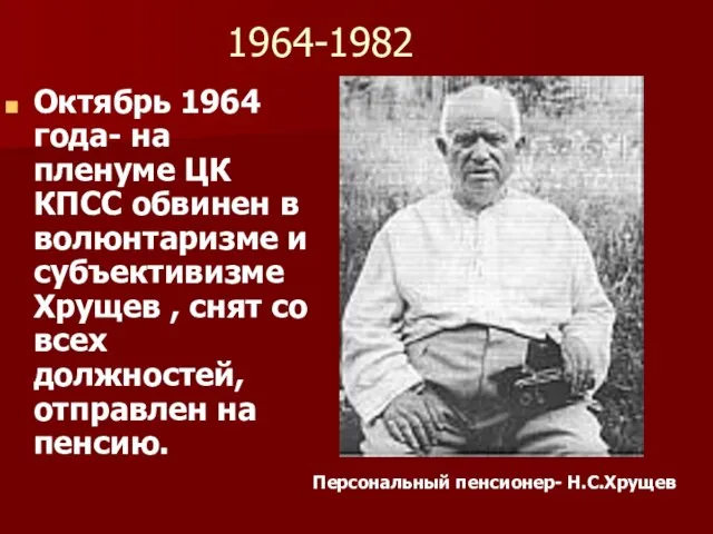 1964-1982 Октябрь 1964 года- на пленуме ЦК КПСС обвинен в волюнтаризме и