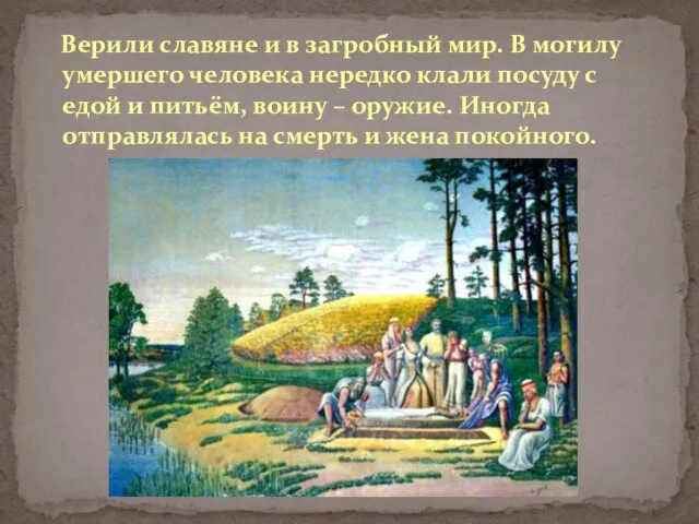 Верили славяне и в загробный мир. В могилу умершего человека нередко клали