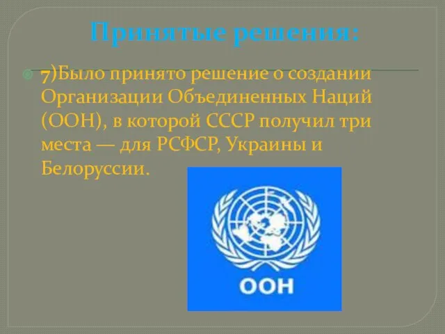 Принятые решения: 7)Было принято решение о создании Организации Объединенных Наций (ООН), в