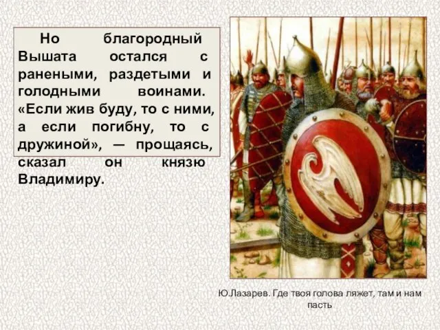 Но благородный Вышата остался с ранеными, раздетыми и голодными воинами. «Если жив