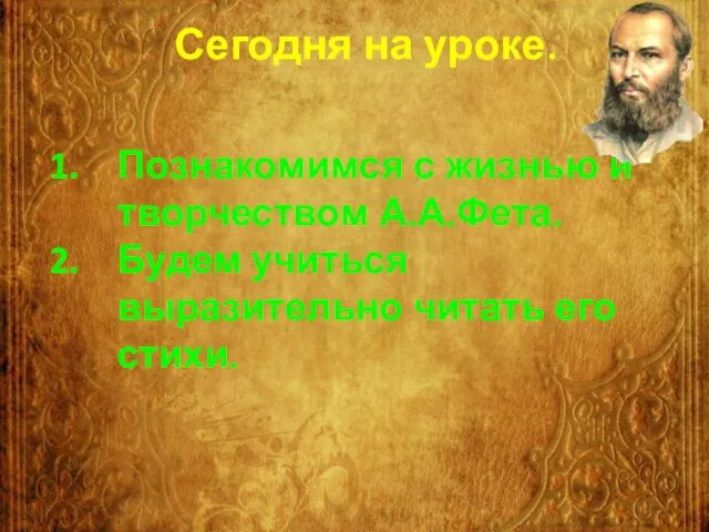 Сегодня на уроке. Познакомимся с жизнью и творчеством А.А.Фета. Будем учиться выразительно читать его стихи.