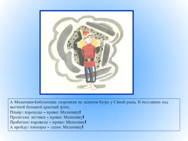 А Мальчиша-Кибальчиша схоронили на зеленом бугре у Синей реки. И поставили над