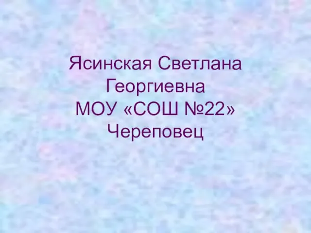 Ясинская Светлана Георгиевна МОУ «СОШ №22» Череповец