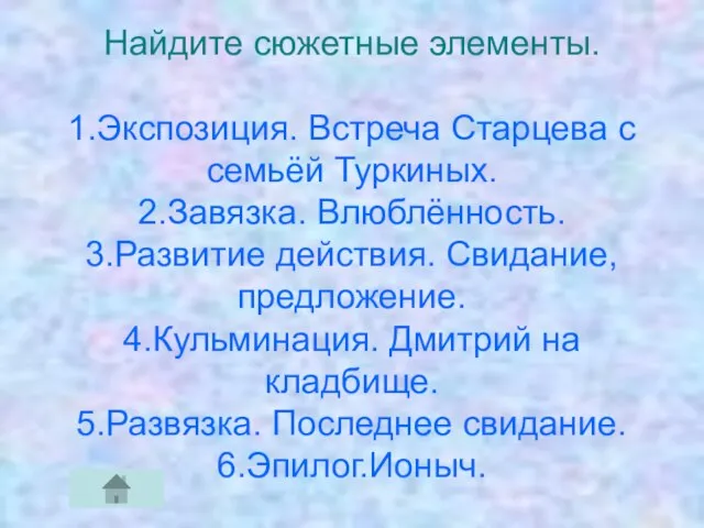 Найдите сюжетные элементы. 1.Экспозиция. Встреча Старцева с семьёй Туркиных. 2.Завязка. Влюблённость. 3.Развитие