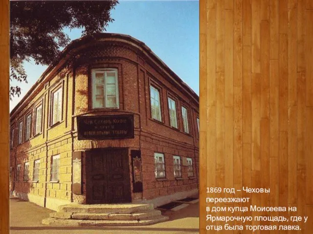1869 год – Чеховы переезжают в дом купца Моисеева на Ярмарочную площадь,