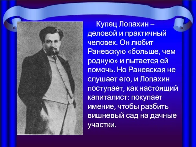 Купец Лопахин – деловой и практичный человек. Он любит Раневскую «больше, чем